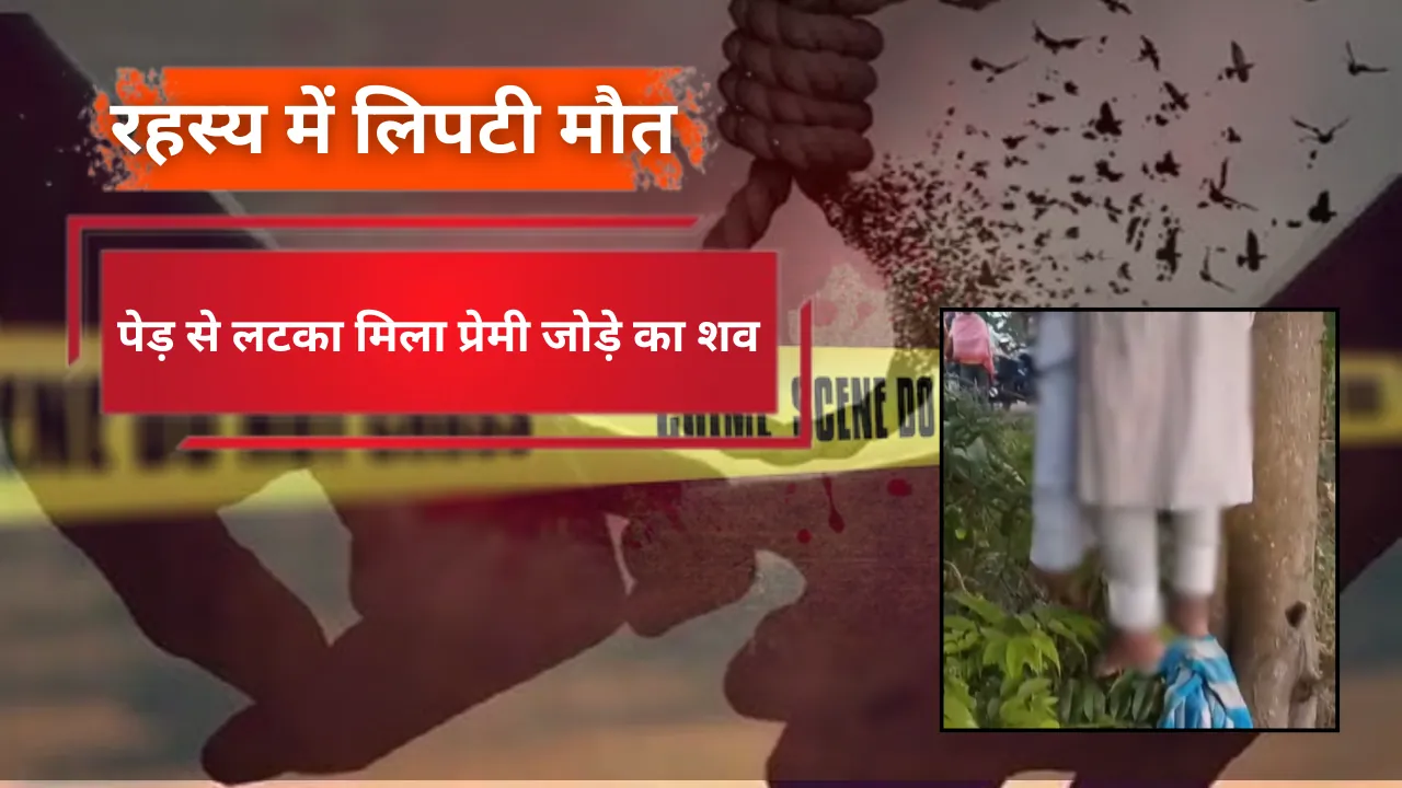 रहस्य में लिपटी मौत: पेड़ से लटका मिला प्रेमी जोड़े का शव, परिजनों ने जताई हत्या की आशंका