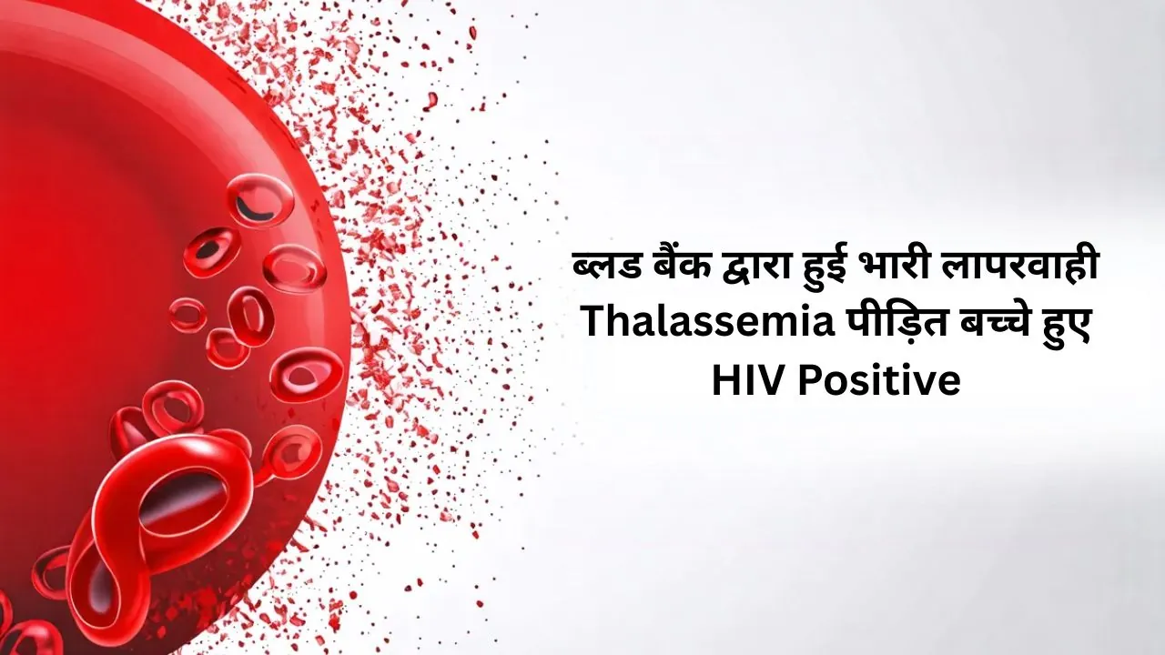 मासूम बच्चों के रक्त ट्रांसफ्यूजन में हुई भारी लापरवाही, 6 बच्चों में पाया गया HIV संक्रमण