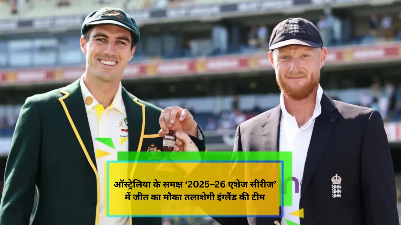 ऑस्ट्रेलिया के समक्ष ‘2025–26 एशेज सीरीज’ में जीत का मौका तलाशेगी इंग्लैंड की टीम