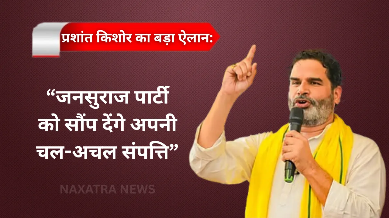 प्रशांत किशोर का बड़ा ऐलान: जनसुराज पार्टी को सौंप देंगे अपनी चल-अचल संपत्ति
