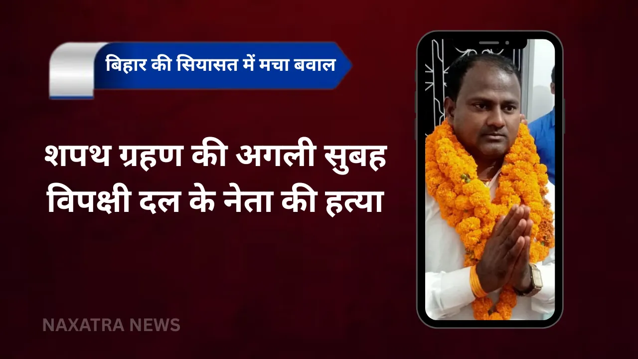 शपथ ग्रहण की अगली सुबह विपक्षी दल के नेता की हत्या, बिहार की सियासत में मचा बवाल