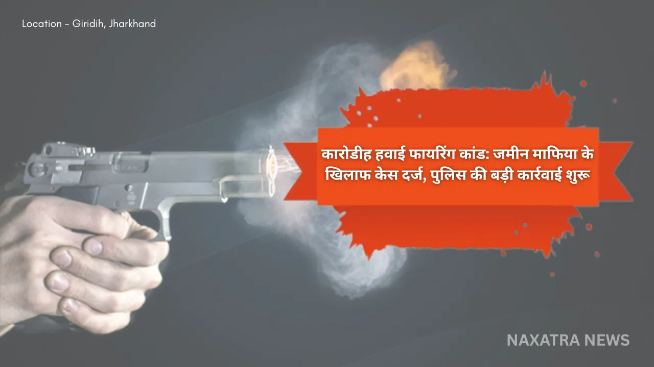 कारोडीह हवाई फायरिंग कांड: जमीन माफिया के खिलाफ केस दर्ज, पुलिस की बड़ी कार्रवाई शुरू