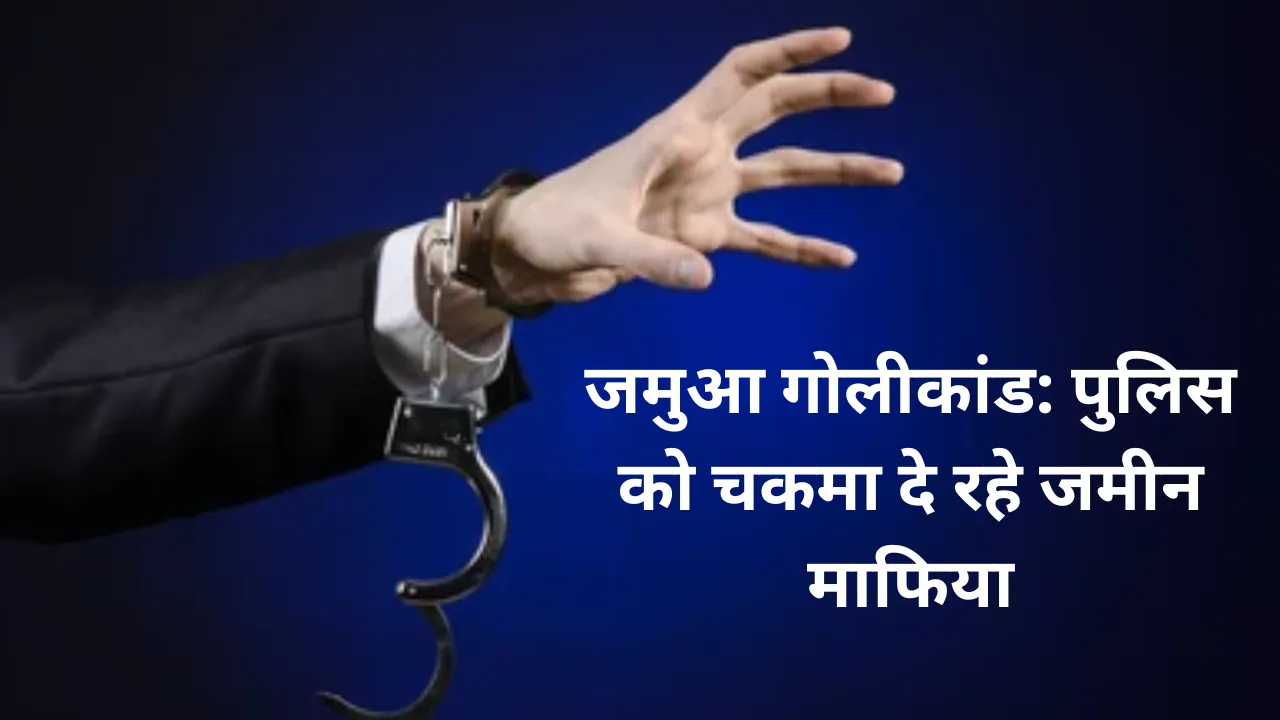 जमुआ गोलीकांड: पुलिस को चकमा दे रहे जमीन माफिया, भनक लगते ही फरार