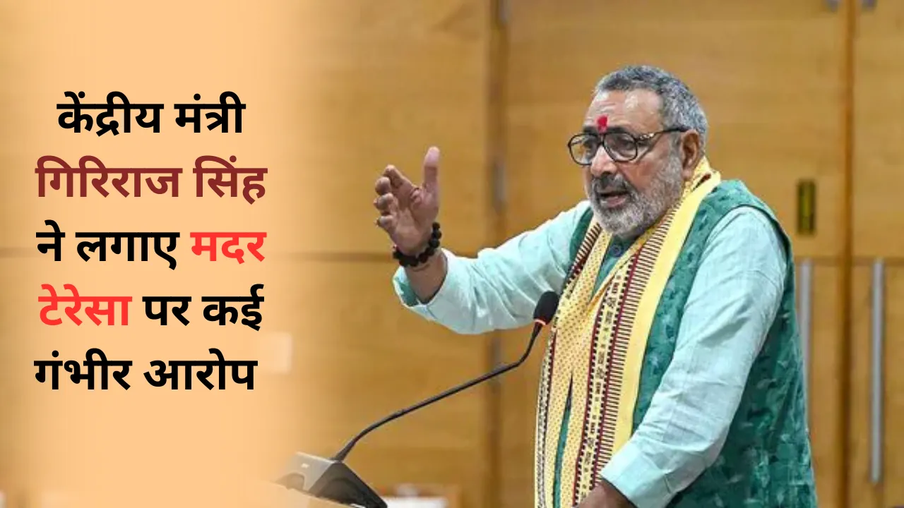 मदर टेरेसा पर गिरिराज सिंह ने लगाए गंभीर आरोप, धर्म परिवर्तन, लव जिहाद पर दिए बड़े बयान