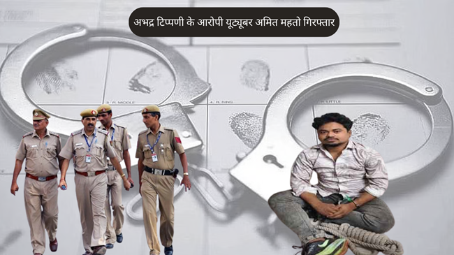 आपत्तिजनक टिप्पणियों के आरोप में यूट्यूबर अमित महतो को पुलिस ने किया गिरफ्तार