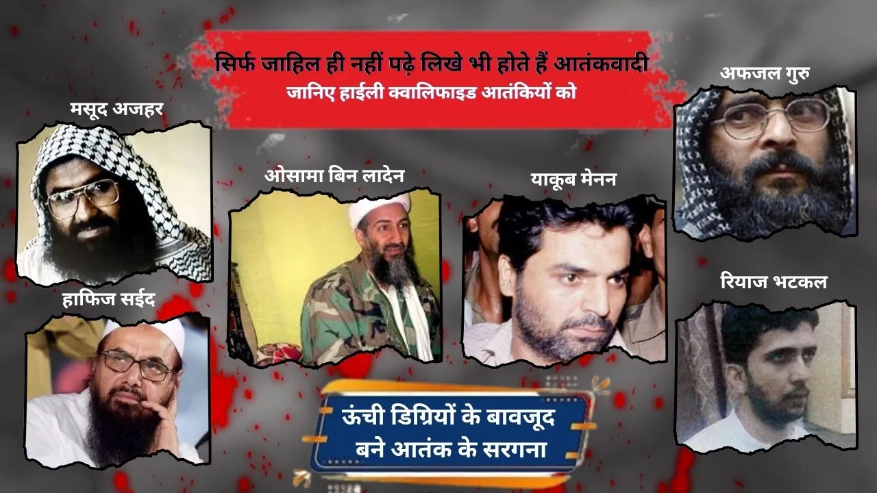 सिर्फ जाहिल ही नहीं पढ़े लिखे भी होते हैं आतंकवादी, हाईली क्वालिफाइड आतंकियों को जानें...